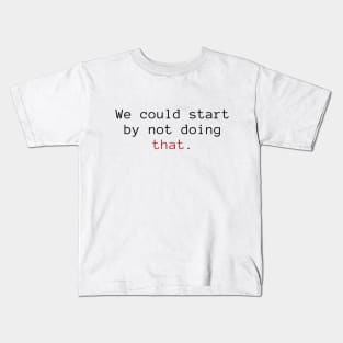 We Could Start By Not Doing That. Kids T-Shirt